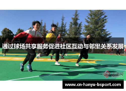 通过球场共享服务促进社区互动与邻里关系发展 通过球场共享服务促进社区互动与邻里关系发展