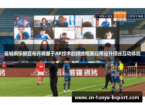 曼城俱乐部宣布开发基于AR技术的球迷观赛应用提升球迷互动体验 曼城俱乐部宣布开发基于AR技术的球迷观赛应用提升球迷互动体验